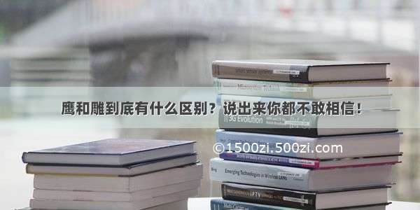 鹰和雕到底有什么区别？说出来你都不敢相信！