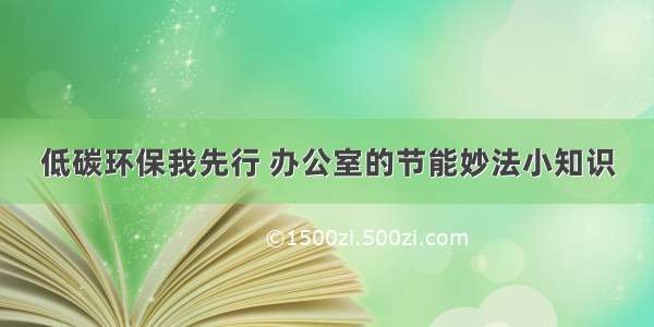 低碳环保我先行 办公室的节能妙法小知识