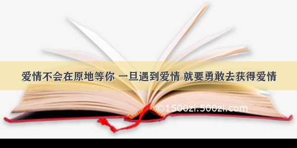 爱情不会在原地等你 一旦遇到爱情 就要勇敢去获得爱情