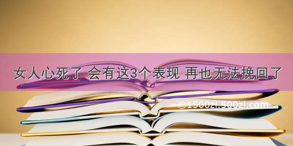 女人心死了 会有这3个表现 再也无法挽回了