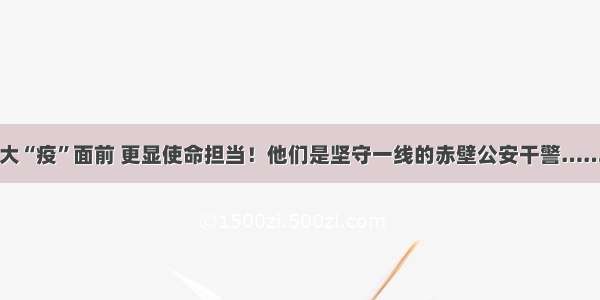 大“疫”面前 更显使命担当！他们是坚守一线的赤壁公安干警……