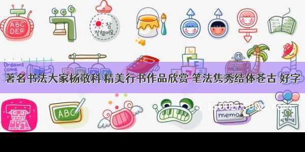 著名书法大家杨敬科 精美行书作品欣赏 笔法隽秀结体苍古 好字