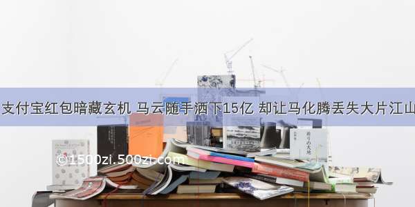 支付宝红包暗藏玄机 马云随手洒下15亿 却让马化腾丢失大片江山