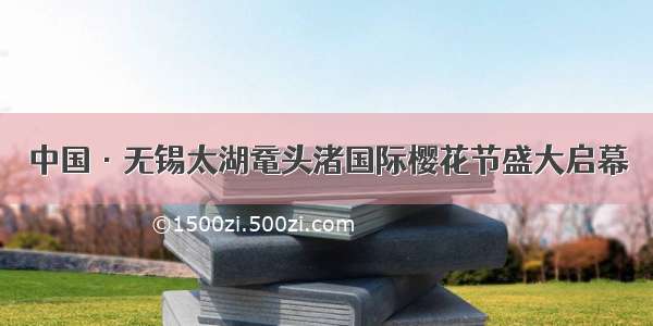 中国·无锡太湖鼋头渚国际樱花节盛大启幕