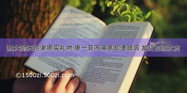 魏大勋只给谢娜买礼物 唐一菲不满意却遭暗讽 发红包很大方