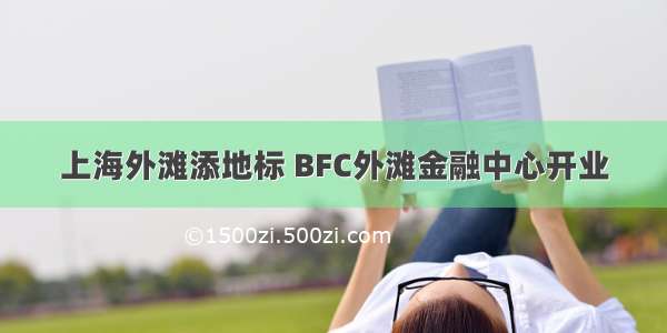 上海外滩添地标 BFC外滩金融中心开业