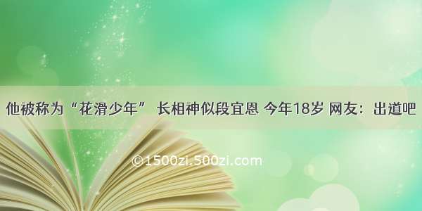 他被称为“花滑少年” 长相神似段宜恩 今年18岁 网友：出道吧