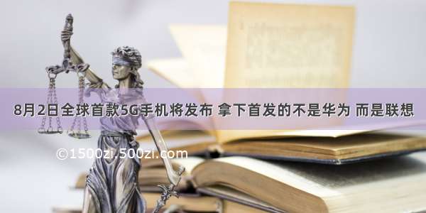 8月2日全球首款5G手机将发布 拿下首发的不是华为 而是联想