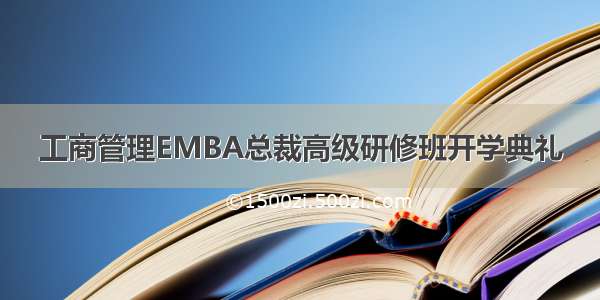 工商管理EMBA总裁高级研修班开学典礼