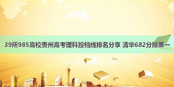 39所985高校贵州高考理科投档线排名分享 清华682分排第一