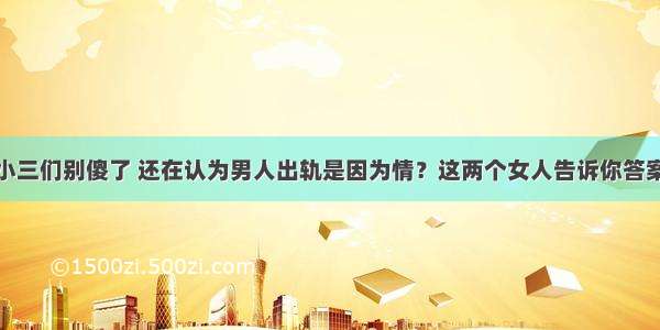 小三们别傻了 还在认为男人出轨是因为情？这两个女人告诉你答案