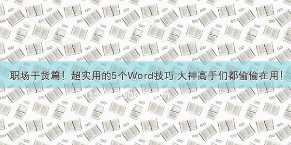 职场干货篇！超实用的5个Word技巧 大神高手们都偷偷在用！