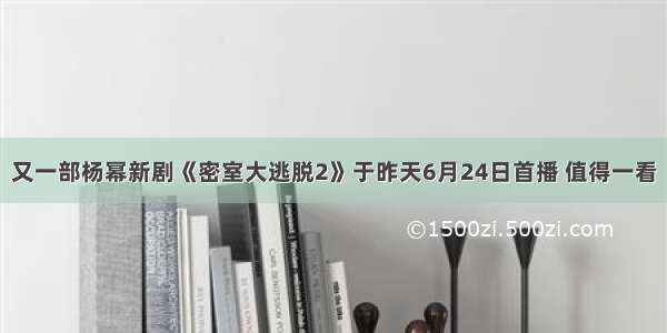 又一部杨幂新剧《密室大逃脱2》于昨天6月24日首播 值得一看