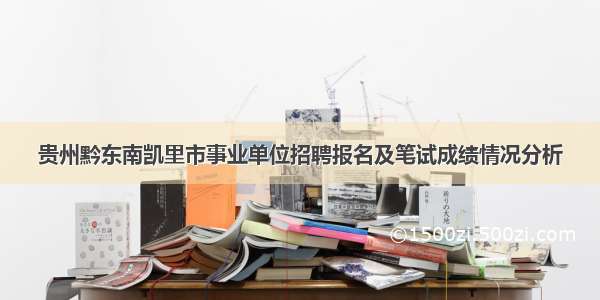 贵州黔东南凯里市事业单位招聘报名及笔试成绩情况分析