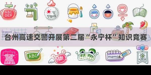台州高速交警开展第二届“永宁杯”知识竞赛