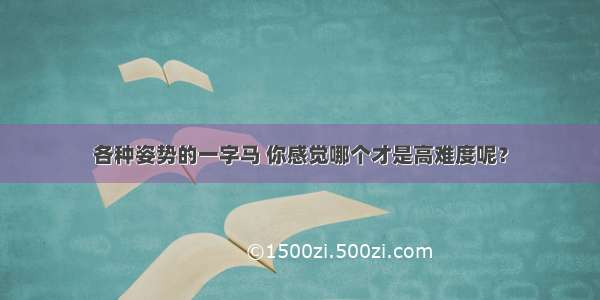 各种姿势的一字马 你感觉哪个才是高难度呢？