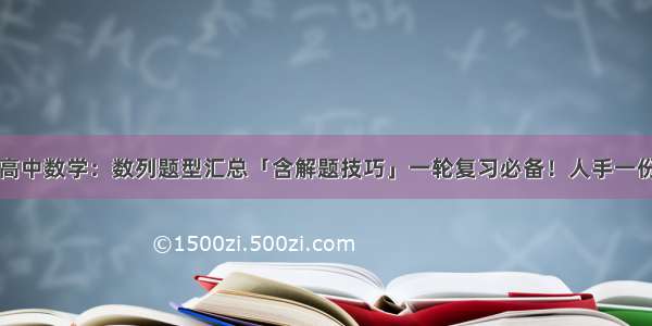 高中数学：数列题型汇总「含解题技巧」一轮复习必备！人手一份