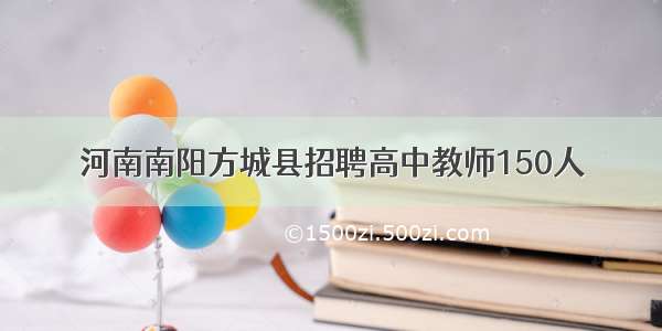 河南南阳方城县招聘高中教师150人