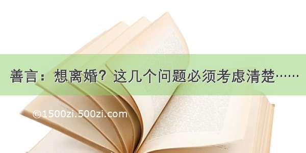 善言：想离婚？这几个问题必须考虑清楚……