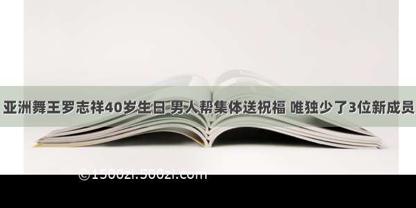 亚洲舞王罗志祥40岁生日 男人帮集体送祝福 唯独少了3位新成员