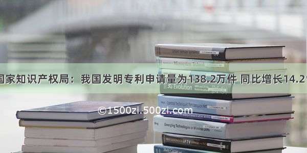 国家知识产权局：我国发明专利申请量为138.2万件 同比增长14.2％