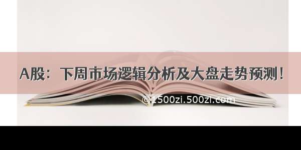 A股：下周市场逻辑分析及大盘走势预测！