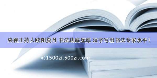 央视主持人欧阳夏丹 书法功底深厚 汉字写出书法专家水平！