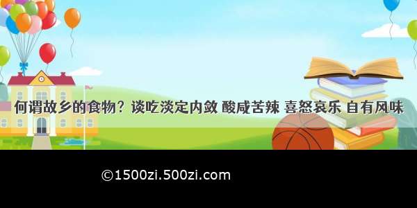 何谓故乡的食物？谈吃淡定内敛 酸咸苦辣 喜怒哀乐 自有风味