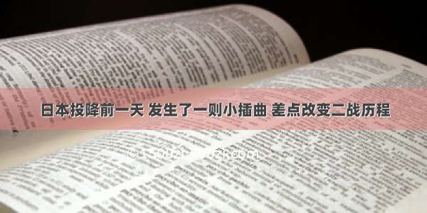 日本投降前一天 发生了一则小插曲 差点改变二战历程