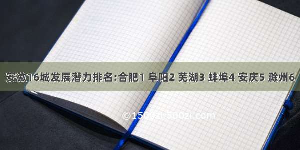 安徽16城发展潜力排名:合肥1 阜阳2 芜湖3 蚌埠4 安庆5 滁州6