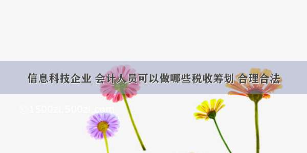 信息科技企业 会计人员可以做哪些税收筹划 合理合法