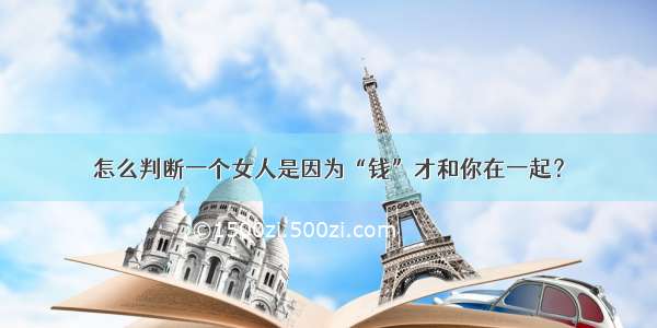 怎么判断一个女人是因为“钱”才和你在一起？