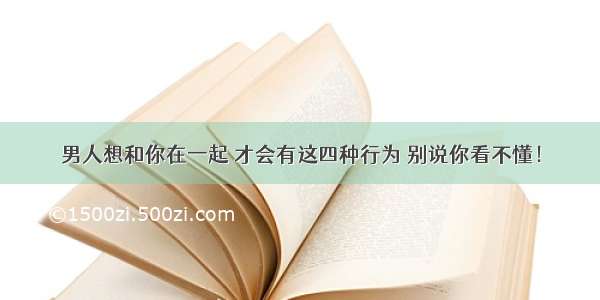 男人想和你在一起 才会有这四种行为 别说你看不懂！