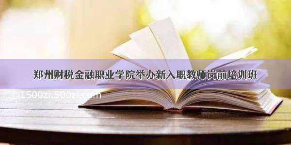 郑州财税金融职业学院举办新入职教师岗前培训班