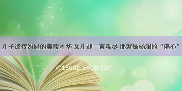 儿子遗传妈妈的美貌才华 女儿却一言难尽 那就是杨澜的“偏心”