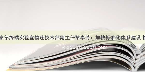 中国信通院泰尔终端实验室物连技术部副主任黎卓芳：加快标准化体系建设 推动物联网融