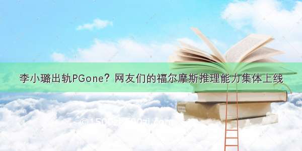 李小璐出轨PGone？网友们的福尔摩斯推理能力集体上线