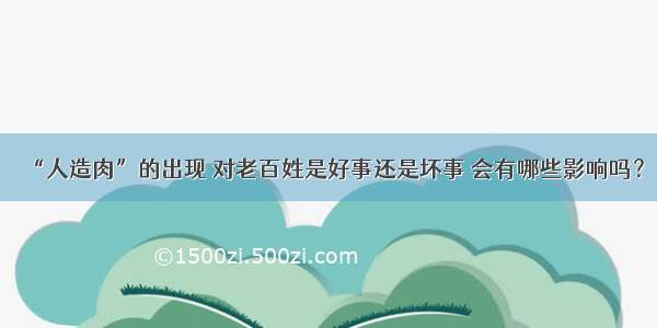 “人造肉”的出现 对老百姓是好事还是坏事 会有哪些影响吗？