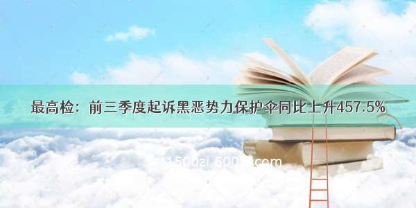 最高检：前三季度起诉黑恶势力保护伞同比上升457.5%