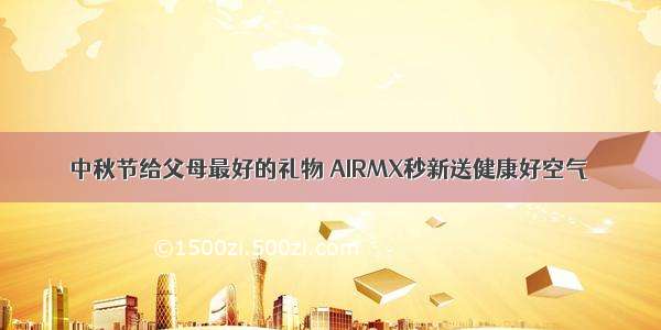中秋节给父母最好的礼物 AIRMX秒新送健康好空气