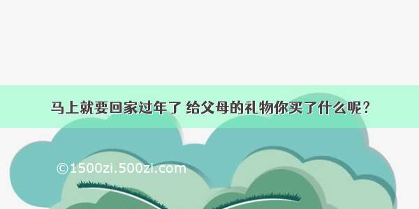 马上就要回家过年了 给父母的礼物你买了什么呢？