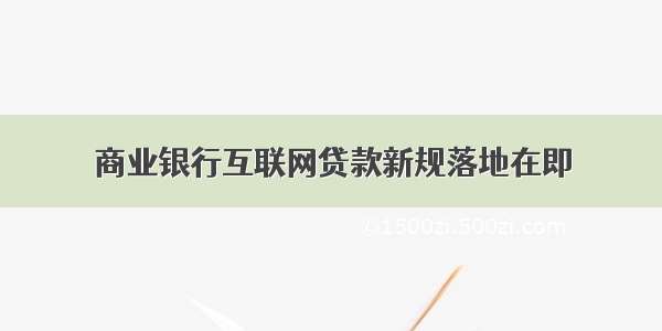 商业银行互联网贷款新规落地在即