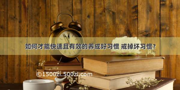 如何才能快速且有效的养成好习惯 戒掉坏习惯？