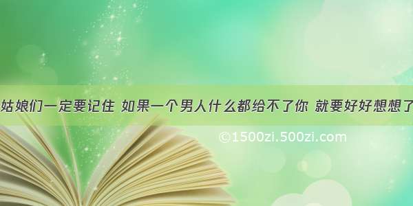 姑娘们一定要记住 如果一个男人什么都给不了你 就要好好想想了