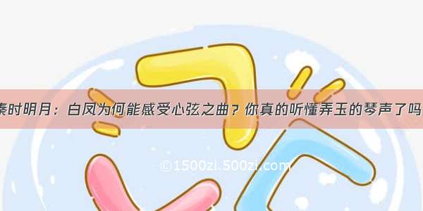 秦时明月：白凤为何能感受心弦之曲？你真的听懂弄玉的琴声了吗？