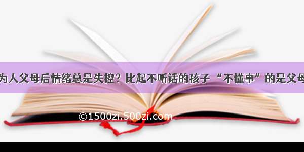 为人父母后情绪总是失控？比起不听话的孩子 “不懂事”的是父母