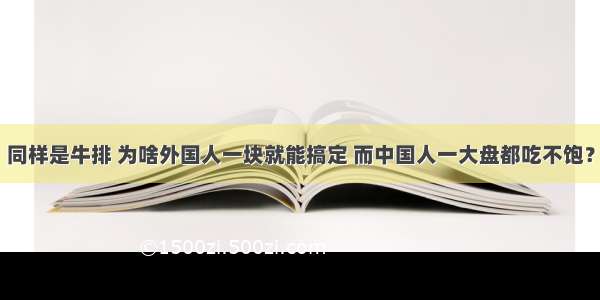 同样是牛排 为啥外国人一块就能搞定 而中国人一大盘都吃不饱？