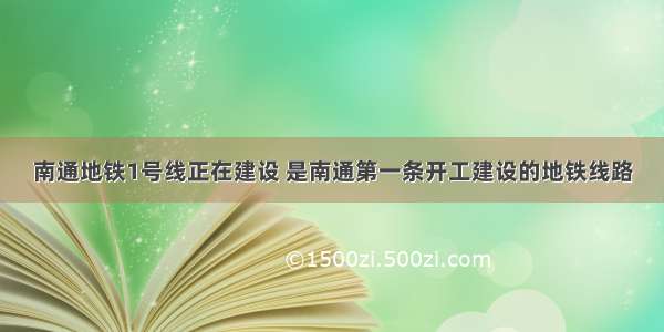 南通地铁1号线正在建设 是南通第一条开工建设的地铁线路