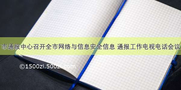 市通报中心召开全市网络与信息安全信息 通报工作电视电话会议