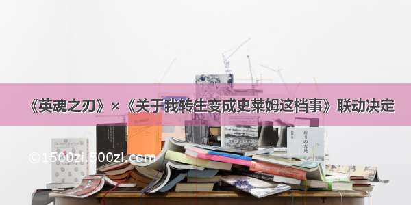 《英魂之刃》×《关于我转生变成史莱姆这档事》联动决定